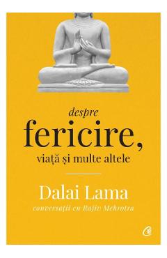 Despre fericire, viata si multe altele - Dalai Lama, Rajiv Mehrotra Despre fericire, viata si multe altele - Dalai Lama, Rajiv Mehrotra