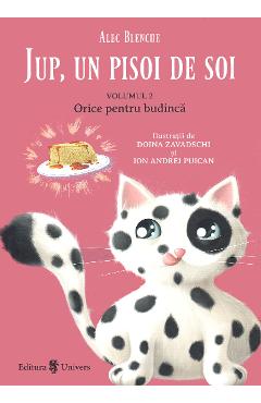 Jup, un pisoi de soi Vol.2: Orice pentru budinca - Alec Blenche, Doina Zavadschi Jup, un pisoi de soi Vol.2: Orice pentru budinca - Alec Blenche, Doina Zavadschi