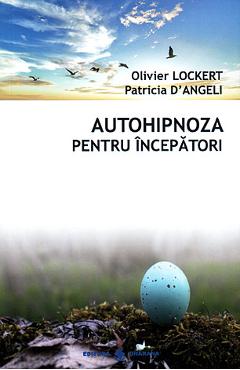 Autohipnoza pentru incepatori - Olivier Lockert, Patricia D'Angeli Autohipnoza pentru incepatori - Olivier Lockert, Patricia D'Angeli