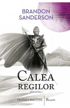 Calea regilor. Arhiva luminii de furtuna. Vol.1 - Brandon Sanderson Calea regilor. Arhiva luminii de furtuna. Vol.1 - Brandon Sanderson