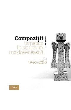 Compozitii tematice in sculptura moldoveneasca 1940-2010 - Ana Marian Compozitii tematice in sculptura moldoveneasca 1940-2010 - Ana Marian