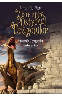 Zbor spre Ostrovul Dragonilor. Seria Cronicile Dragonilor. Vol. 2 - Lucinda Hare Zbor spre Ostrovul Dragonilor. Seria Cronicile Dragonilor. Vol. 2 - Lucinda Hare