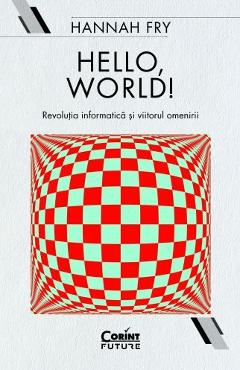 Hello, world! Revolutia informatica si viitorul omenirii - Hannah Fry Hello, world! Revolutia informatica si viitorul omenirii - Hannah Fry