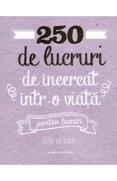 250 de lucruri de incercat intr-o viata. Pentru bunici - Elise de Rijck 250 de lucruri de incercat intr-o viata. Pentru bunici - Elise de Rijck