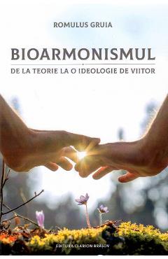 Bioarmonismul, de la teorie la o ideologie de viitor - Romulus Gruia Bioarmonismul, de la teorie la o ideologie de viitor - Romulus Gruia