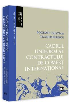 Cadrul uniform al contractului de comert international - Bogdan Cristian Trandafirescu Cadrul uniform al contractului de comert international - Bogdan Cristian Trandafirescu
