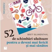 52 de schimbari uluitoare pentru a deveni mai fericit si mai sanatos - Brett Blumenthal 52 de schimbari uluitoare pentru a deveni mai fericit si mai sanatos - Brett Blumenthal