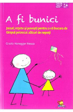 A fi bunici. Jocuri, retete si povesti pentru a va bucura de timpul petrecut alaturi de nepoti A fi bunici. Jocuri, retete si povesti pentru a va bucura de timpul petrecut alaturi de nepoti
