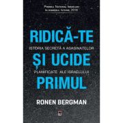 Ridica-te si ucide primul. Istoria secreta a asasinatelor planificate ale Israelului - Ronen Bergman Ridica-te si ucide primul. Istoria secreta a asasinatelor planificate ale Israelului - Ronen Bergman