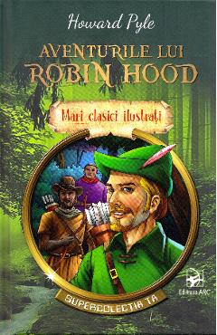 Aventurile lui Robin Hood. Mari clasici ilustrati - Howard Pyle Aventurile lui Robin Hood. Mari clasici ilustrati - Howard Pyle