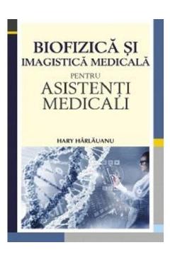 Biofizica si imagistica medicala pentru asistenti medicali - Hary Harlauanu Biofizica si imagistica medicala pentru asistenti medicali - Hary Harlauanu