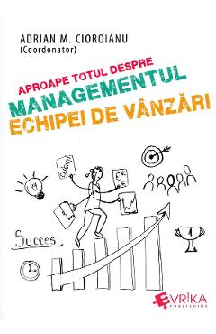 Aproape totul despre managementul echipei de vanzari - Adrian M. Cioroianu Aproape totul despre managementul echipei de vanzari - Adrian M. Cioroianu