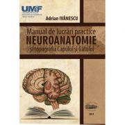 Neuroanatomie. Manual de lucrari practice si topografia capului si gatului - Adrian Ivanescu Neuroanatomie. Manual de lucrari practice si topografia capului si gatului - Adrian Ivanescu