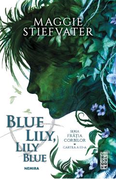 Blue Lily, Lily Blue. Seria Fratia Corbilor Vol. 3 - Maggie Stiefvater Blue Lily, Lily Blue. Seria Fratia Corbilor Vol. 3 - Maggie Stiefvater