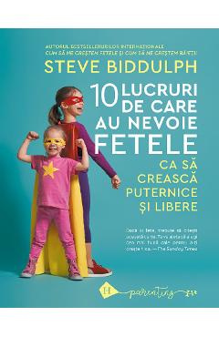 10 lucruri de care au nevoie fetele ca sa creasca puternice si libere - Steve Biddulph 10 lucruri de care au nevoie fetele ca sa creasca puternice si libere - Steve Biddulph