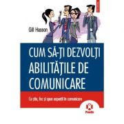 Cum sa-ti dezvolti abilitatile de comunicare. Ce stiu, fac si spun expertii in comunicare - Gill Hasson Cum sa-ti dezvolti abilitatile de comunicare. Ce stiu, fac si spun expertii in comunicare - Gill Hasson