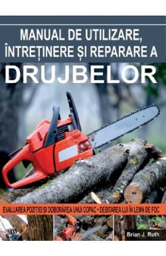 Manual de utilizare, intretinere si reparare a drujbelor - Brian J. Ruth Manual de utilizare, intretinere si reparare a drujbelor - Brian J. Ruth