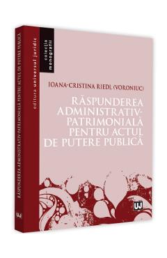 Raspunderea administrativ-patrimoniala pentru actul de putere publica - Ioana-Cristina Riedl (Voroniuc) Raspunderea administrativ-patrimoniala pentru actul de putere publica - Ioana-Cristina Riedl (Voroniuc)