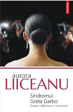 Sindromul Greta Garbo. Despre celebritate si anonimat - Aurora Liiceanu Sindromul Greta Garbo. Despre celebritate si anonimat - Aurora Liiceanu