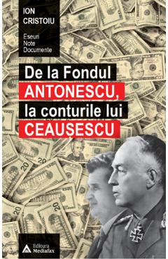 De la fondul Antonescu, la conturile lui Ceausescu - Ion Cristoiu De la fondul Antonescu, la conturile lui Ceausescu - Ion Cristoiu