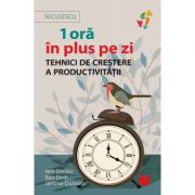 1 ora in plus pe zi. Tehnici de crestere a productivitatii - Will Declair, Bao Dinh, Jerome Dumont 1 ora in plus pe zi. Tehnici de crestere a productivitatii - Will Declair, Bao Dinh, Jerome Dumont