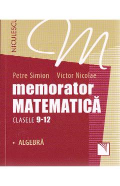 Memorator matematica - Clasele 9-12 - Algebra - Petre Simion, Victor Nicolae Memorator matematica - Clasele 9-12 - Algebra - Petre Simion, Victor Nicolae