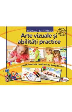 Arte vizuale si abilitati practice - Clasa pregatitoare - Caiet - Silvia Mirsan, Dan-Paul Marsanu Arte vizuale si abilitati practice - Clasa pregatitoare - Caiet - Silvia Mirsan, Dan-Paul Marsanu
