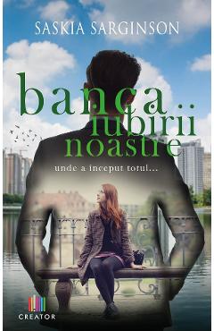 Banca iubirii noastre. Locul unde a inceput totul... - Saskia Sarginson Banca iubirii noastre. Locul unde a inceput totul... - Saskia Sarginson