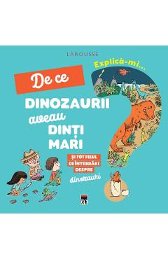 Explica-mi... de ce dinozaurii aveau dinti mari. Larousse - Cecile Jugla Explica-mi... de ce dinozaurii aveau dinti mari. Larousse - Cecile Jugla