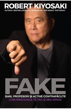 Fake: bani, profesori si active contrafacute - Robert T. Kiyosaki Fake: bani, profesori si active contrafacute - Robert T. Kiyosaki