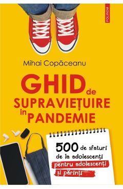 Ghid de supravietuire in pandemie. 500 de sfaturi de la adolescenti pentru adolescenti si parinti - Mihai Copaceanu Ghid de supravietuire in pandemie. 500 de sfaturi de la adolescenti pentru adolescenti si parinti - Mihai Copaceanu