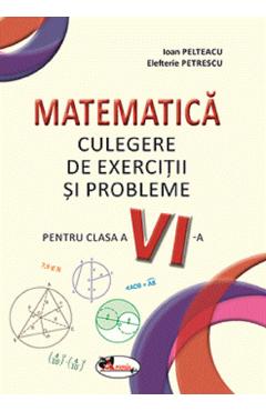 Matematica. Culegere de exercitii si probleme - Clasa 6 - Ioan Pelteacu, Elefterie Petrescu Matematica. Culegere de exercitii si probleme - Clasa 6 - Ioan Pelteacu, Elefterie Petrescu