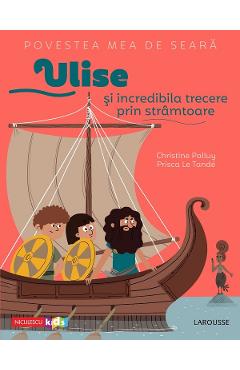 Povestea mea de seara: Ulise si incredibila trecere prin stramtoare - Christine Palluy, Prisca Le Tande Povestea mea de seara: Ulise si incredibila trecere prin stramtoare - Christine Palluy, Prisca Le Tande