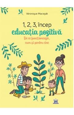 1,2,3 incep educatia pozitiva. De ce functioneaza, cum si pentru cine - Veronique Maciejak 1,2,3 incep educatia pozitiva. De ce functioneaza, cum si pentru cine - Veronique Maciejak