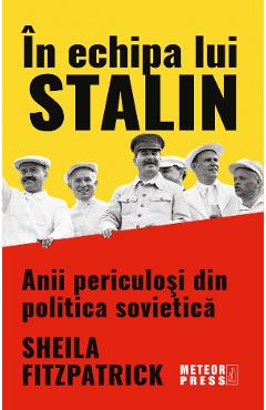 In echipa lui Stalin. Anii periculosi din politica sovietica - Sheila Fitzpatrick In echipa lui Stalin. Anii periculosi din politica sovietica - Sheila Fitzpatrick