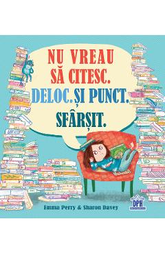Nu vreau sa citesc. Deloc. Si punct. Sfarsit - Emma Perry, Sharon Davey Nu vreau sa citesc. Deloc. Si punct. Sfarsit - Emma Perry, Sharon Davey