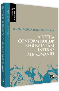 Adoptia conform noilor reglementari interne ale Romaniei - Ioana-Raluca Toncean-Luieran Adoptia conform noilor reglementari interne ale Romaniei - Ioana-Raluca Toncean-Luieran