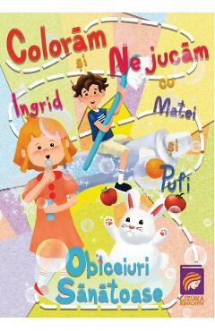 Coloram si ne jucam cu Ingrid, Matei si Pufi. Obiceiuri sanatoase - Ioana Cristina Vladoiu Coloram si ne jucam cu Ingrid, Matei si Pufi. Obiceiuri sanatoase - Ioana Cristina Vladoiu