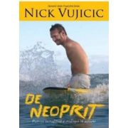 De neoprit. Puterea incredibila a credintei in actiune - Nick Vujicic De neoprit. Puterea incredibila a credintei in actiune - Nick Vujicic