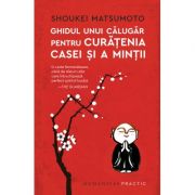Ghidul unui calugar pentru curatenia casei si a mintii - Shoukei Matsumoto Ghidul unui calugar pentru curatenia casei si a mintii - Shoukei Matsumoto