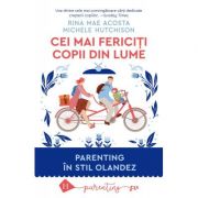 Cei mai fericiti copii din lume. Parenting in stil olandez - Rina Mae Acosta, Michele Hutchison Cei mai fericiti copii din lume. Parenting in stil olandez - Rina Mae Acosta, Michele Hutchison