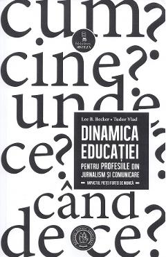 Dinamica educatiei pentru profesiile din jurnalism si comunicare - Lee B. Becker, Tudor Vlad Dinamica educatiei pentru profesiile din jurnalism si comunicare - Lee B. Becker, Tudor Vlad