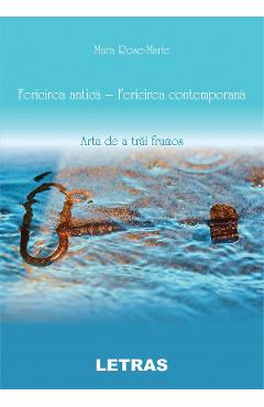 Fericirea antica - fericirea contemorana. Arta de a trai frumos - Mara Rose-Marie Fericirea antica - fericirea contemorana. Arta de a trai frumos - Mara Rose-Marie