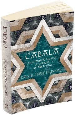 Cabala. Mostenirea mistica a copiilor lui Abraham - Daniel Hale Feldman Cabala. Mostenirea mistica a copiilor lui Abraham - Daniel Hale Feldman