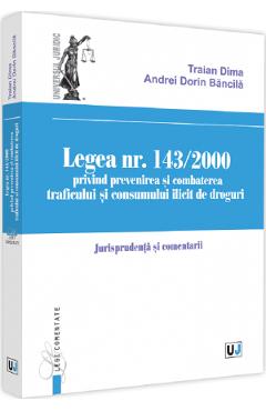 Legea Nr.143/2000 privind prevenirea si combaterea traficului si consumului ilicit de droguri - Traian Dima, Andrei-Dorin Bancila Legea Nr.143/2000 privind prevenirea si combaterea traficului si consumului ilicit de droguri - Traian Dima, Andrei-Dorin Bancila