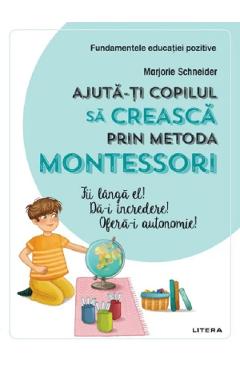 Ajuta-ti copilul sa creasca prin metoda Montessori - Marjorie Schneider Ajuta-ti copilul sa creasca prin metoda Montessori - Marjorie Schneider