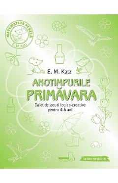 Anotimpurile: Primavara. Caiet de jocuri logico-creative pentru 4-6 ani - E.M. Katz Anotimpurile: Primavara. Caiet de jocuri logico-creative pentru 4-6 ani - E.M. Katz