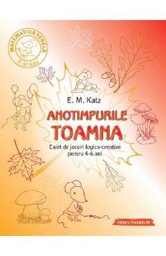 Anotimpurile: Toamna. Caiet de jocuri logico-creative pentru 4-6 ani - E.M. Katz Anotimpurile: Toamna. Caiet de jocuri logico-creative pentru 4-6 ani - E.M. Katz