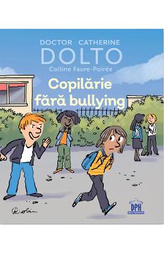 Copilarie fara bullying - Catherine Dolto, Colline Faure-Poiree Copilarie fara bullying - Catherine Dolto, Colline Faure-Poiree