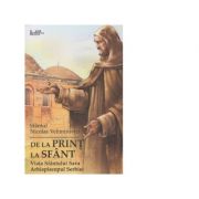 De la print la sfant. Viata Sfantului Sava Arhiepiscopul Serbiei - Sfantul Nicolae Velimirovici De la print la sfant. Viata Sfantului Sava Arhiepiscopul Serbiei - Sfantul Nicolae Velimirovici